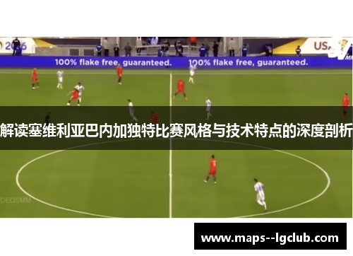 解读塞维利亚巴内加独特比赛风格与技术特点的深度剖析