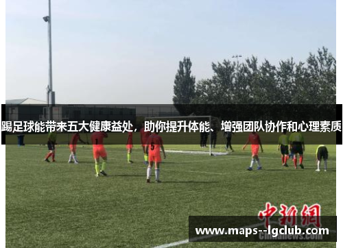 踢足球能带来五大健康益处，助你提升体能、增强团队协作和心理素质