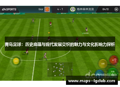 青岛足球：历史底蕴与现代发展交织的魅力与文化影响力探析