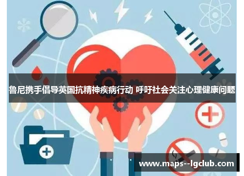 鲁尼携手倡导英国抗精神疾病行动 呼吁社会关注心理健康问题