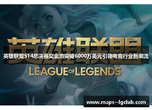 英雄联盟S14总决赛奖金池突破6000万美元引领电竞行业新潮流