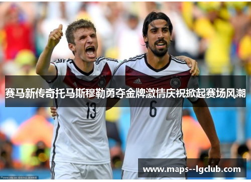 赛马新传奇托马斯穆勒勇夺金牌激情庆祝掀起赛场风潮
