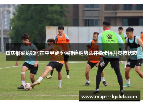 重庆铜梁龙如何在中甲赛季保持连胜势头并稳步提升竞技状态