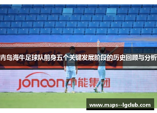 青岛海牛足球队前身五个关键发展阶段的历史回顾与分析 青岛海牛足球队前身五个关键发展阶段的历史回顾与分析