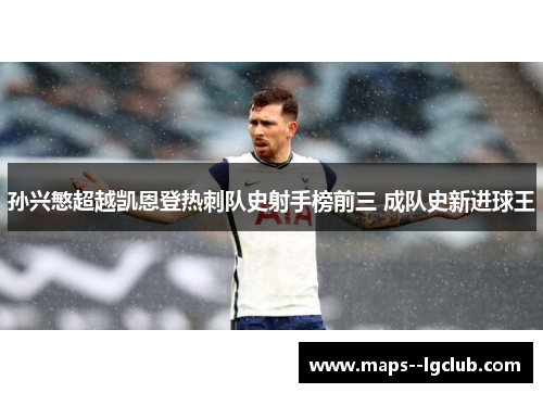 孙兴慜超越凯恩登热刺队史射手榜前三 成队史新进球王 孙兴慜超越凯恩登热刺队史射手榜前三 成队史新进球王