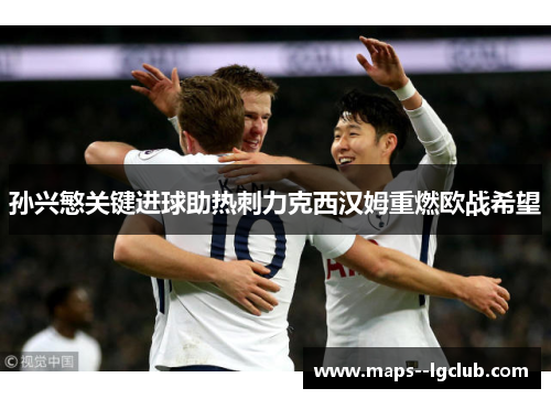 孙兴慜关键进球助热刺力克西汉姆重燃欧战希望 孙兴慜关键进球助热刺力克西汉姆重燃欧战希望