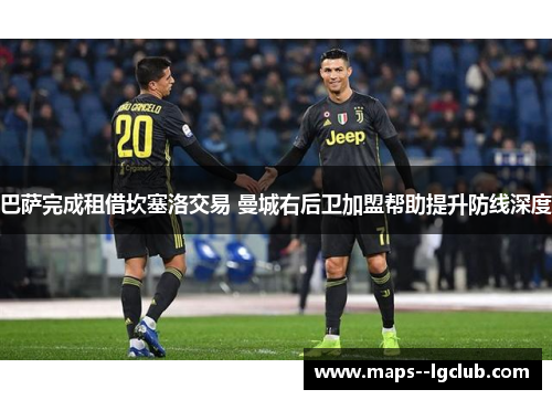 巴萨完成租借坎塞洛交易 曼城右后卫加盟帮助提升防线深度 巴萨完成租借坎塞洛交易 曼城右后卫加盟帮助提升防线深度