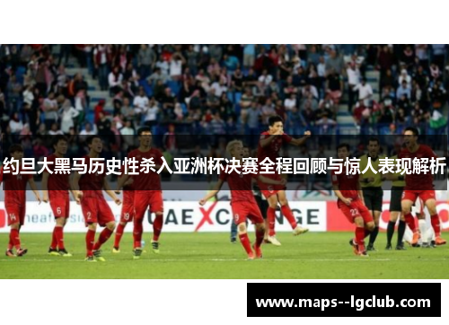 约旦大黑马历史性杀入亚洲杯决赛全程回顾与惊人表现解析 约旦大黑马历史性杀入亚洲杯决赛全程回顾与惊人表现解析