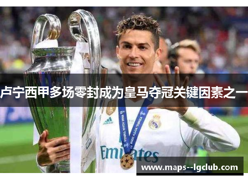 卢宁西甲多场零封成为皇马夺冠关键因素之一 卢宁西甲多场零封成为皇马夺冠关键因素之一
