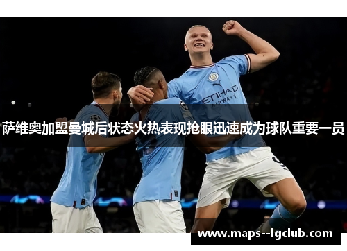 萨维奥加盟曼城后状态火热表现抢眼迅速成为球队重要一员