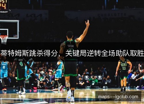蒂特姆斯跳杀得分，关键局逆转全场助队取胜